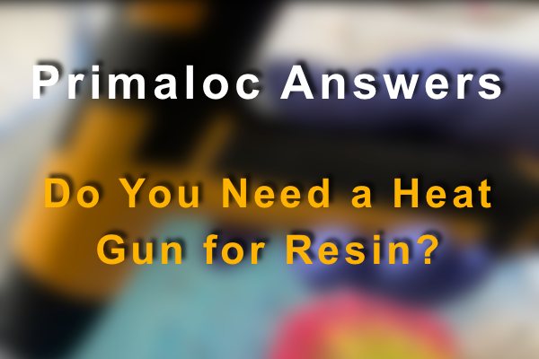 A blurred image of a heat gun being used, with a text overlay that says "Primaloc Answers: Do You Need a Heat Gun for Resin?"