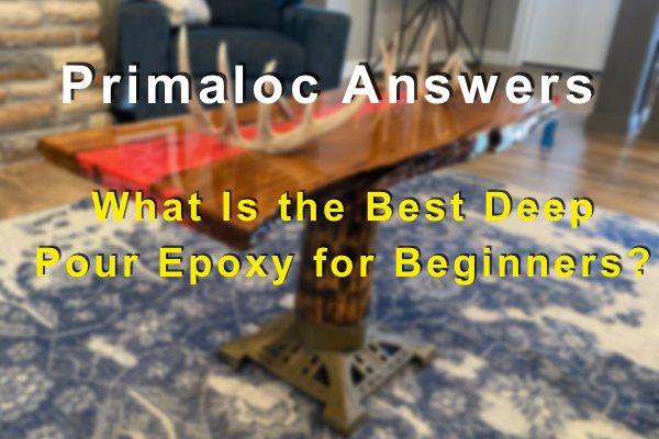 A blurred photo of an epoxy river table with a text overlay that says "Primaloc Answers: What Is the Best Deep Pour Epoxy for Beginners?"