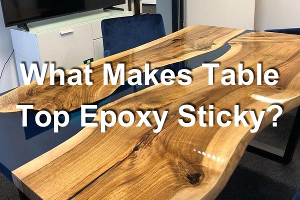 A photo of a beautiful wooden epoxy river table. There's a text overlay that says, "What Makes Table Top Epoxy Sticky?"